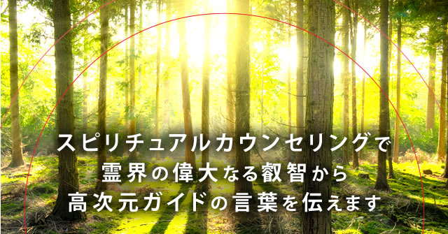 スピリチュアルカウンセリングで霊界の偉大なる叡智から高次元ガイドの言葉を伝えます